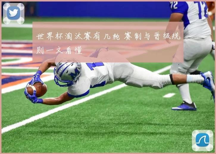 世界杯淘汰赛有几轮 赛制与晋级规则一文看懂