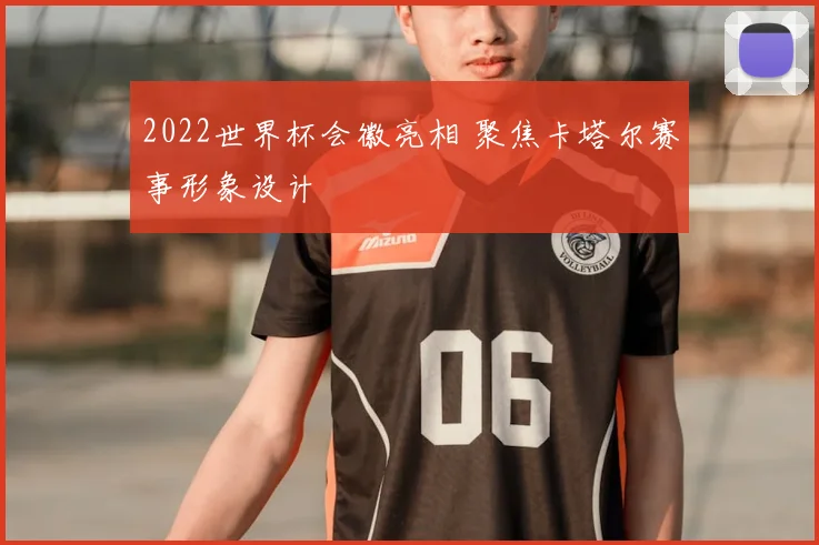 2022世界杯会徽亮相 聚焦卡塔尔赛事形象设计