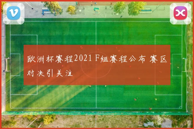 欧洲杯赛程2021 F组赛程公布 赛区对决引关注