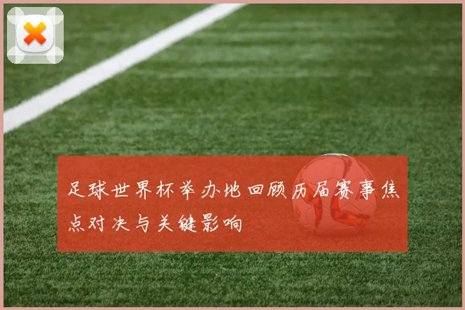 足球世界杯举办地回顾历届赛事焦点对决与关键影响
