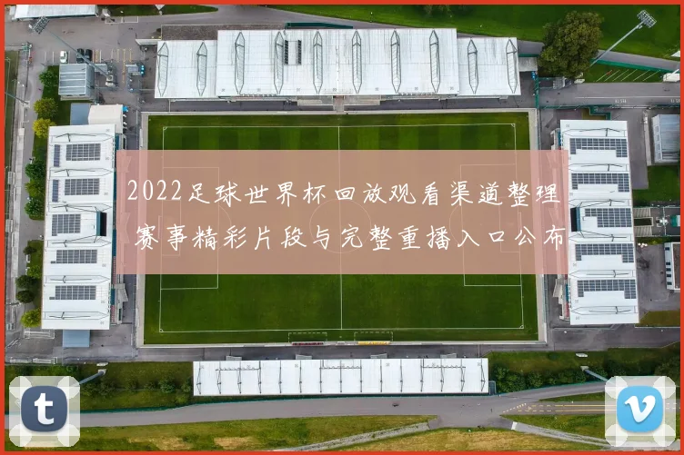 2022足球世界杯回放观看渠道整理 赛事精彩片段与完整重播入口公布
