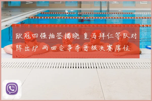 欧冠四强抽签揭晓 皇马拜仁等队对阵出炉 两回合争夺晋级决赛席位