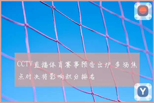 CCTV直播体育赛事预告出炉 多场焦点对决将影响积分排名