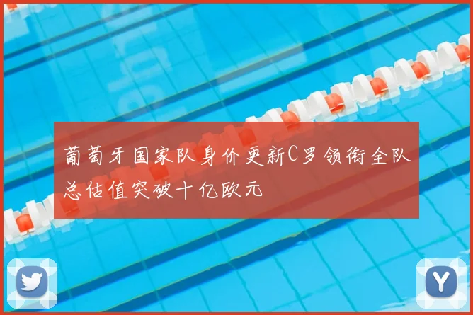 葡萄牙国家队身价更新C罗领衔全队总估值突破十亿欧元