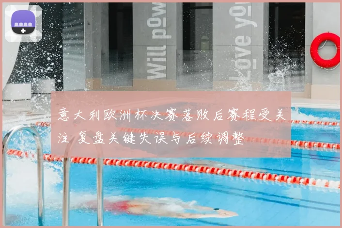 意大利欧洲杯决赛落败后赛程受关注 复盘关键失误与后续调整