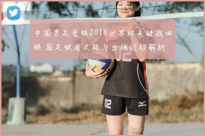 中国男足晋级2018世界杯关键战回顾 国足破局之路与出线过程解析