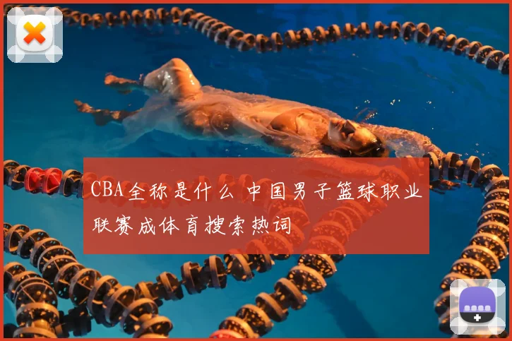 CBA全称是什么 中国男子篮球职业联赛成体育搜索热词