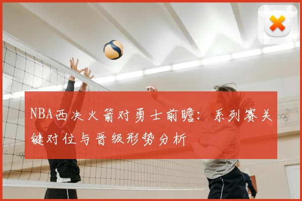 NBA西决火箭对勇士前瞻：系列赛关键对位与晋级形势分析