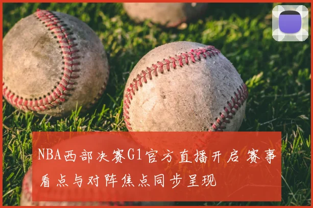 NBA西部决赛G1官方直播开启 赛事看点与对阵焦点同步呈现