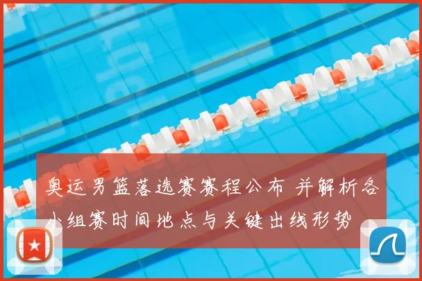 奥运男篮落选赛赛程公布 并解析各小组赛时间地点与关键出线形势