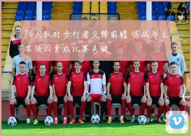 76人队对步行者交锋前瞻 伤病与主客场因素成比赛关键
