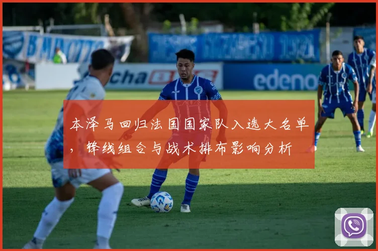 本泽马回归法国国家队入选大名单,锋线组合与战术排布影响分析
