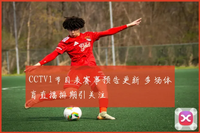 CCTV1节目表赛事预告更新 多场体育直播排期引关注