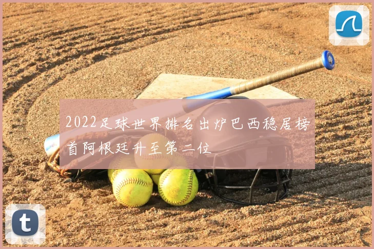 2022足球世界排名出炉巴西稳居榜首阿根廷升至第二位