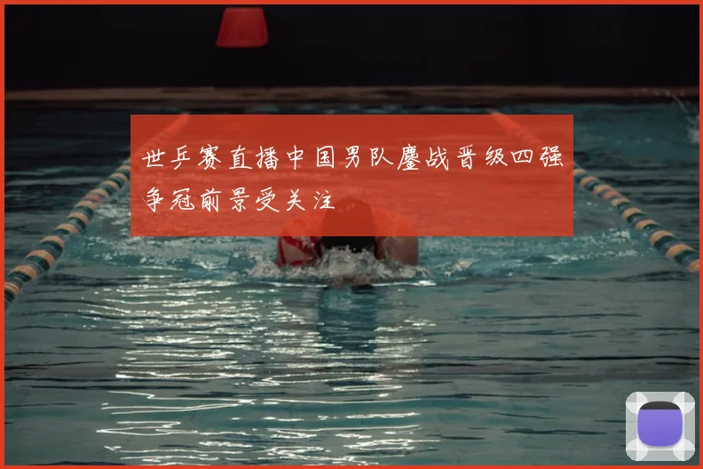 世乒赛直播中国男队鏖战晋级四强争冠前景受关注
