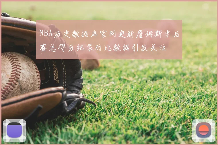 NBA历史数据库官网更新詹姆斯季后赛总得分纪录对比数据引发关注
