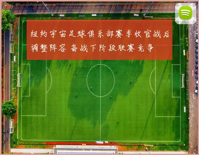 纽约宇宙足球俱乐部赛季收官战后调整阵容 备战下阶段联赛竞争
