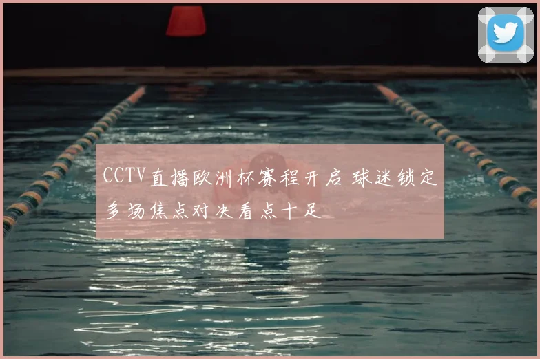 CCTV直播欧洲杯赛程开启 球迷锁定多场焦点对决看点十足