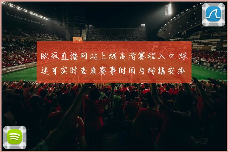 欧冠直播网站上线高清赛程入口 球迷可实时查看赛事时间与转播安排