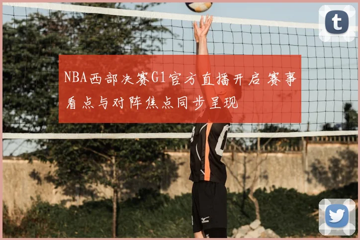 NBA西部决赛G1官方直播开启 赛事看点与对阵焦点同步呈现