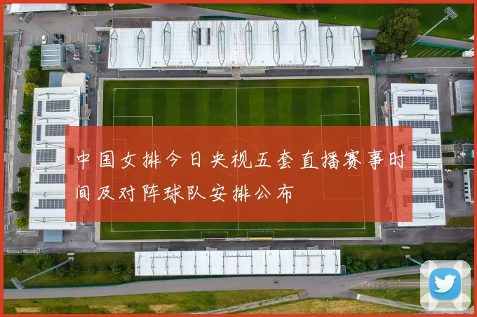 中国女排今日央视五套直播赛事时间及对阵球队安排公布