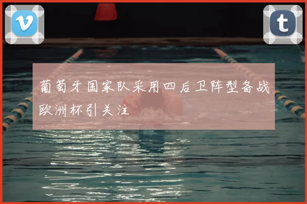 葡萄牙国家队采用四后卫阵型备战欧洲杯引关注