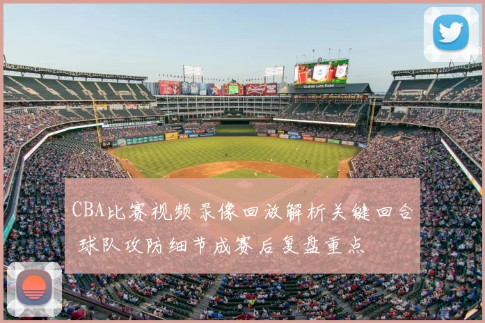 CBA比赛视频录像回放解析关键回合 球队攻防细节成赛后复盘重点